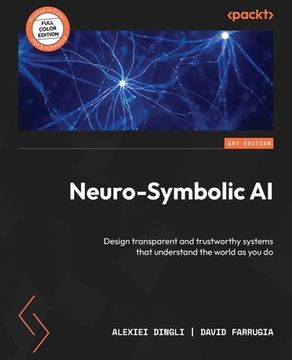 portada Neuro-Symbolic AI: Design transparent and trustworthy systems that understand the world as you do (in English)