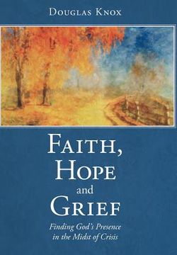 portada faith, hope and grief: finding god's presence in the midst of crisis (en Inglés)