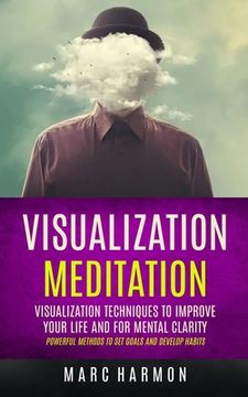 portada Visualization Meditation: Visualization Techniques To Improve Your Life And For Mental Clarity (Powerful Methods To Set Goals And Develop Habits (in English)