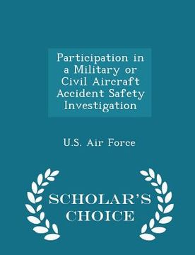 portada Participation in a Military or Civil Aircraft Accident Safety Investigation - Scholar's Choice Edition (en Inglés)