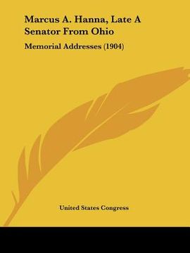 portada marcus a. hanna, late a senator from ohio: memorial addresses (1904) (en Inglés)
