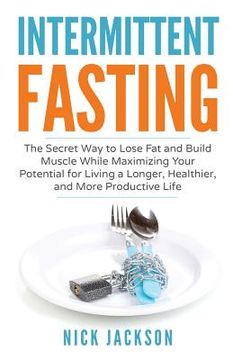 portada Intermittent Fasting: The secret way to lose fat, build muscle, and maximize your potential for living a longer, healthier, and more product (en Inglés)