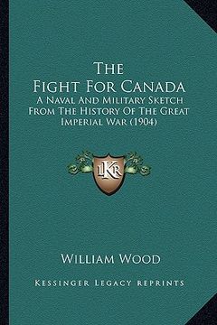 portada the fight for canada the fight for canada: a naval and military sketch from the history of the great ima naval and military sketch from the history of (in English)