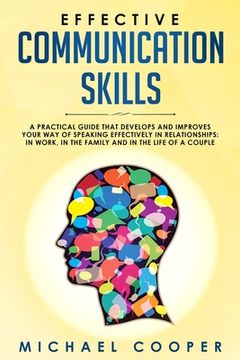 portada Effective Communication Skills: A Practical Guide That Develops and Improves Your Way of Speaking Effectively in Relationships: In Work, in the Family (en Inglés)