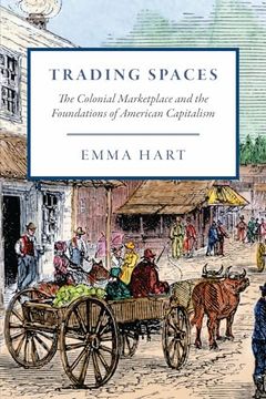 portada Trading Spaces: The Colonial Marketplace and the Foundations of American Capitalism (American Beginnings, 1500-1900) (en Inglés)