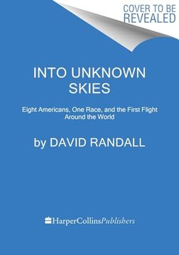 portada Into Unknown Skies: An Unlikely Team, a Daring Race, and the First Flight Around the World
