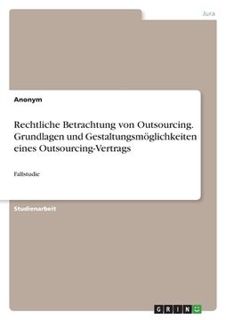 portada Rechtliche Betrachtung von Outsourcing. Grundlagen und Gestaltungsmöglichkeiten eines Outsourcing-Vertrags: Fallstudie (en Alemán)