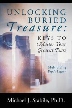 portada Unlocking Buried Treasure: Keys to Master Your Greatest Fears - Multiplying Papa's Legacy (en Inglés)