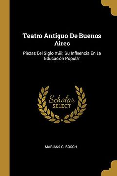 portada Teatro Antiguo de Buenos Aires: Piezas del Siglo XVIII; Su Influencia En La Educación Popular (in Spanish)