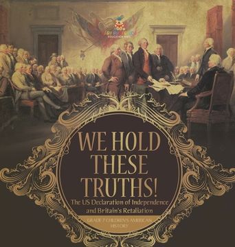 portada We Hold These Truths! The US Declaration of Independence and Britain's Retaliation Grade 7 Children's American History (en Inglés)