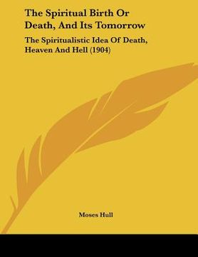 portada the spiritual birth or death, and its tomorrow: the spiritualistic idea of death, heaven and hell (1904) (in English)