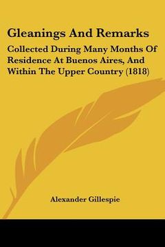 portada gleanings and remarks: collected during many months of residence at buenos aires, and within the upper country (1818) (en Inglés)
