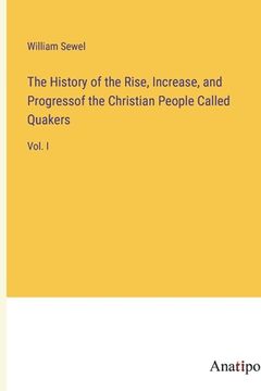 portada The History of the Rise, Increase, and Progressof the Christian People Called Quakers: Vol. I (en Inglés)