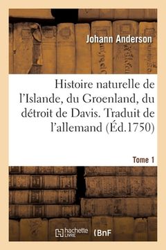 portada Histoire Naturelle de l'Islande, Du Groenland, Du Détroit de Davis. Traduit de l'Allemand. Tome 1 (en Francés)