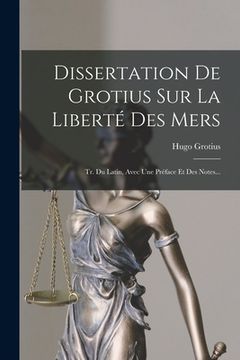 portada Dissertation De Grotius Sur La Liberté Des Mers: Tr. Du Latin, Avec Une Préface Et Des Notes... (in French)