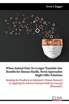 portada When Animal Data No Longer Translate into Benefits for Human Health, Novel Approaches Might Offer Solutions: Breaking the Deadlock in Alzheimer's Dise (en Inglés)