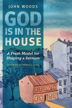 portada God Is in the House: A Fresh Model for Shaping a Sermon (en Inglés)