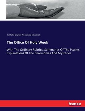 portada The Office Of Holy Week: With The Ordinary Rubrics, Summaries Of The Psalms, Explanations Of The Ceremonies And Mysteries (en Inglés)