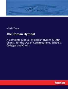 portada The Roman Hymnal: A Complete Manual of English Hymns & Latin Chants, for the Use of Congregations, Schools, Colleges and Choirs (in English)