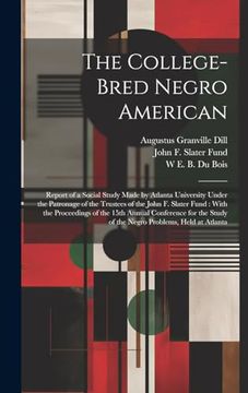 portada The College-Bred Negro American: Report of a Social Study Made by Atlanta University Under the Patronage of the Trustees of the John f. Slater Fund: Study of the Negro Problems, Held at Atlanta (en Inglés)