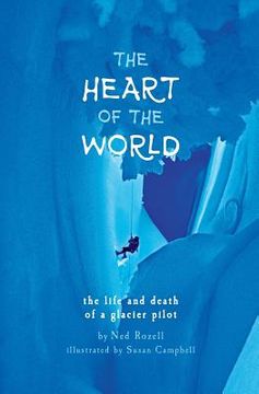 portada The Heart of the World: the life and death of a glacier pilot (en Inglés)