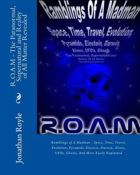 portada R.O.A.M - The Paranormal, Supernatural and Reality of All Matter Revealed: Ramblings of A Madman - Space, Time, Travel, Evolution, Pyramids, Einstein, (en Inglés)