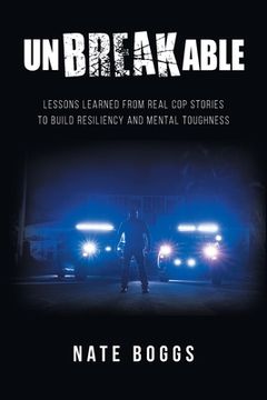 portada Unbreakable: Lessons Learned from Real Cop Stories to Build Resiliency and Mental Toughness