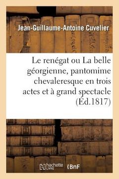 portada Le Renégat Ou La Belle Géorgienne, Pantomime Chevaleresque En Trois Actes Et À Grand Spectacle: Nouvelle Édition