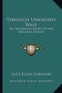 portada through unknown ways: or the journal-books of mrs. dorathea studley (en Inglés)