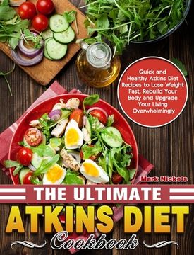portada The Ultimate Atkins Diet Cookbook: Quick and Healthy Atkins Diet Recipes to Lose Weight Fast, Rebuild Your Body and Upgrade Your Living Overwhelmingly (en Inglés)