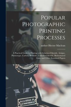 portada Popular Photographic Printing Processes: a Practical Guide to Printing With Gelatino-chloride, Artigue, Platinotype, Carbon, Bromide, Collodio-chlorid (en Inglés)