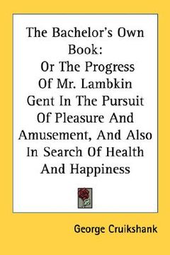 portada the bachelor's own book: or the progress of mr. lambkin gent in the pursuit of pleasure and amusement, and also in search of health and happine (en Inglés)