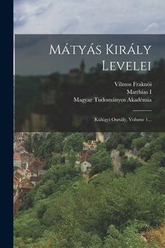 portada Mátyás Király Levelei: Külügyi Osztály, Volume 1... (en Alemán)