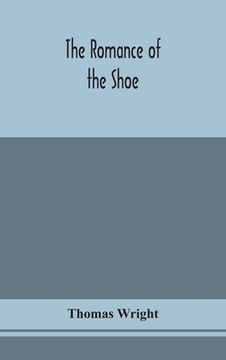 portada The romance of the shoe: being the history of shoemaking in all ages, and especially in England and Scotland 