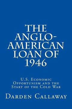 portada The Anglo-American Loan of 1946: U.S. Economic Opportunism and the Start of the Cold War (en Inglés)