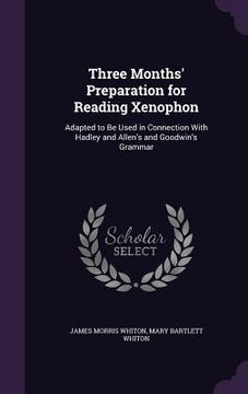portada Three Months' Preparation for Reading Xenophon: Adapted to Be Used in Connection With Hadley and Allen's and Goodwin's Grammar