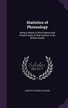 portada Statistics of Phrenology: Being a Sketch of the Progress and Present State of That Science in the British Islands (en Inglés)