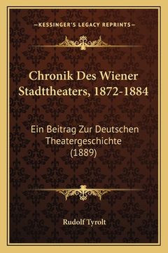 portada Chronik Des Wiener Stadttheaters, 1872-1884: Ein Beitrag Zur Deutschen Theatergeschichte (1889) (en Alemán)