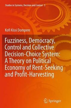 portada Fuzziness, Democracy, Control and Collective Decision-choice System: A Theory on Political Economy of Rent-Seeking and Profit-Harvesting (Studies in Systems, Decision and Control)