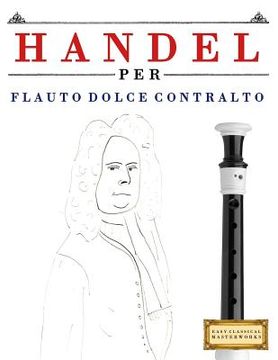 portada Handel per Flauto Dolce Contralto: 10 Pezzi Facili per Flauto Dolce Contralto Libro per Principianti (en Italiano)