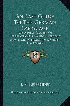 portada an easy guide to the german language: or a new course of instruction by which persons may learn german in a short time (1843) (en Inglés)