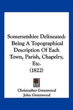 portada somersetshire delineated: being a topographical description of each town, parish, chapelry, etc. (1822) (in English)