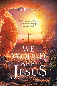 portada We Would see Jesus: Making Christ Visible to a Dying World Through Grace and Truth (in English)