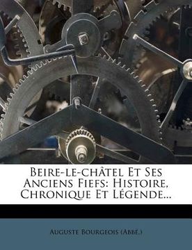 portada Beire-le-châtel Et Ses Anciens Fiefs: Histoire, Chronique Et Légende... (en Francés)