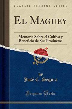 portada El Maguey: Memoria Sobre el Cultivo y Beneficio de sus Productos (Classic Reprint)