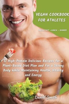 portada VEGAN COOKBOOK FOR ATHLETES Breakfast - Lunch - Dinner: 51 High-Protein Delicious Recipes for a Plant-Based Diet Plan and For a Strong Body While Main (in English)