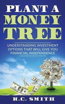 portada Plant A Money Tree: Understanding Investment Options That Will Give You Financial Independence (en Inglés)