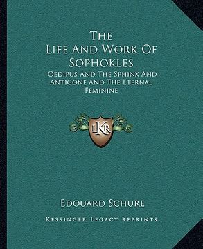 portada the life and work of sophokles: oedipus and the sphinx and antigone and the eternal feminine (en Inglés)