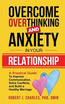 portada Overcome Overthinking and Anxiety in Your Relationship: A Practical Guide to Improve Communication, Solve Conflicts and Build a Healthy Marriage (en Inglés)