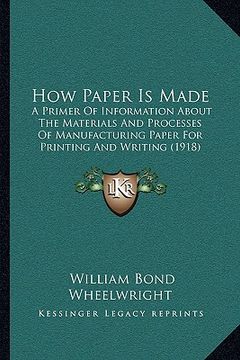 portada how paper is made: a primer of information about the materials and processes ofa primer of information about the materials and processes